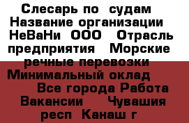 Слесарь по  судам › Название организации ­ НеВаНи, ООО › Отрасль предприятия ­ Морские, речные перевозки › Минимальный оклад ­ 90 000 - Все города Работа » Вакансии   . Чувашия респ.,Канаш г.